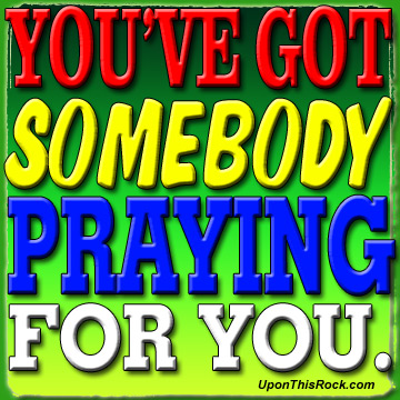 uponthisrock.com You've Got Somebody Praying for you